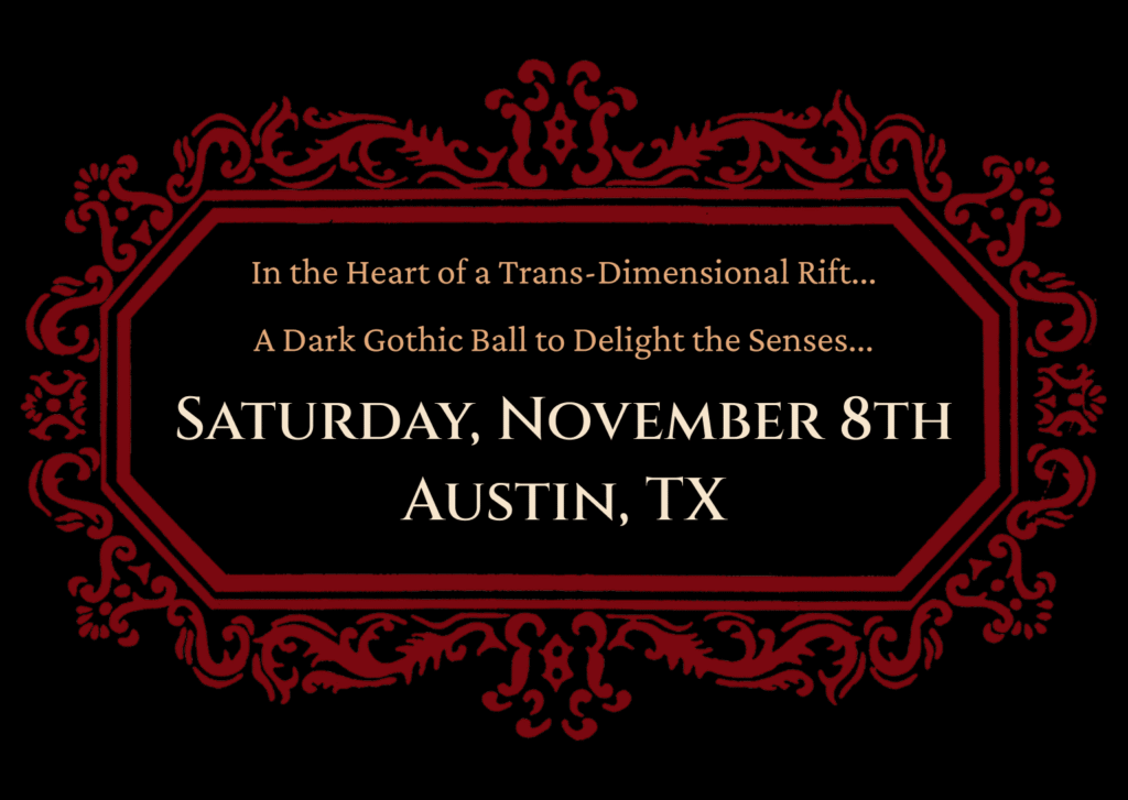 In the heart of a trans-dimensional rift... A dark gothic ball to delight the senses... Saturday, November 8th, Austin, Texas.